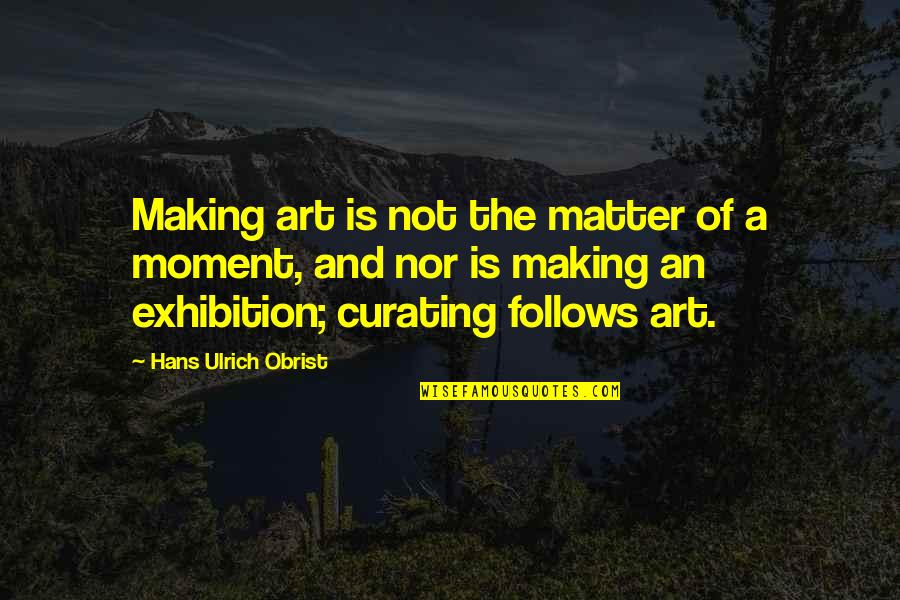 Art Exhibition Quotes By Hans Ulrich Obrist: Making art is not the matter of a