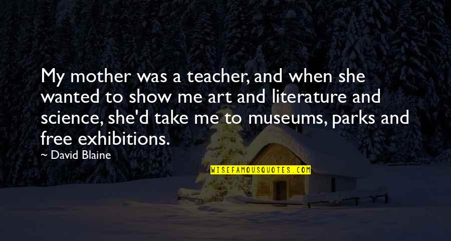 Art Exhibitions Quotes By David Blaine: My mother was a teacher, and when she