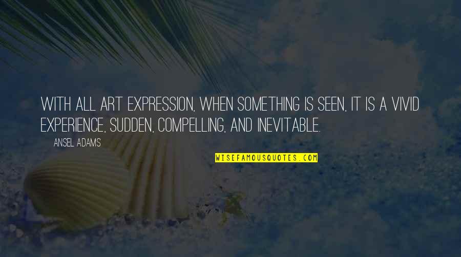 Art Experience Quotes By Ansel Adams: With all art expression, when something is seen, Art Experience Quotes By Ansel Adams: With all art expression, when something is seen,