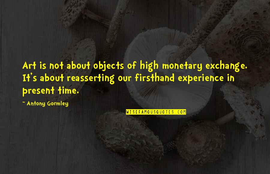 Art Experience Quotes By Antony Gormley: Art is not about objects of high monetary Art Experience Quotes By Antony Gormley: Art is not about objects of high monetary