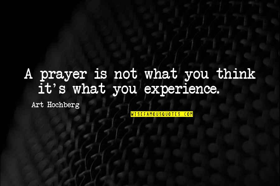 Art Experience Quotes By Art Hochberg: A prayer is not what you think - Art Experience Quotes By Art Hochberg: A prayer is not what you think -