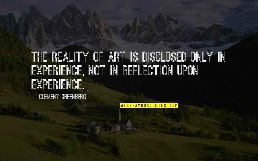 Art Experience Quotes By Clement Greenberg: The reality of art is disclosed only in Art Experience Quotes By Clement Greenberg: The reality of art is disclosed only in