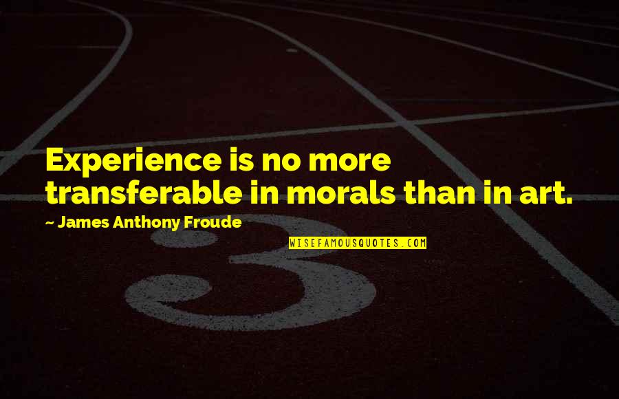 Art Experience Quotes By James Anthony Froude: Experience is no more transferable in morals than Art Experience Quotes By James Anthony Froude: Experience is no more transferable in morals than