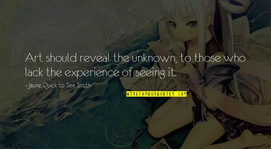 Art Experience Quotes By Jaune Quick-to-See Smith: Art should reveal the unknown, to those who Art Experience Quotes By Jaune Quick-to-See Smith: Art should reveal the unknown, to those who