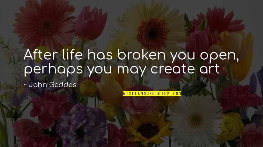 Art Experience Quotes By John Geddes: After life has broken you open, perhaps you