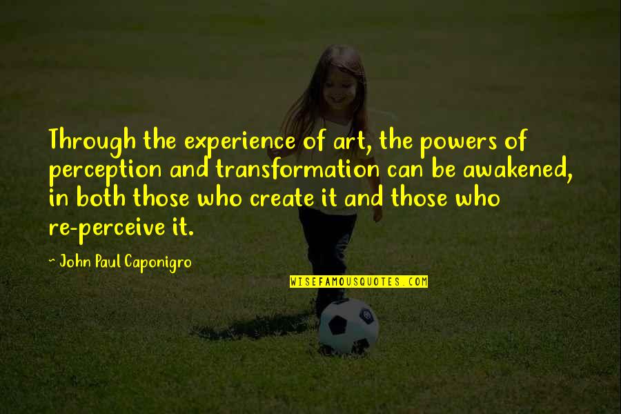Art Experience Quotes By John Paul Caponigro: Through the experience of art, the powers of Art Experience Quotes By John Paul Caponigro: Through the experience of art, the powers of