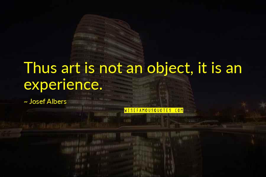 Art Experience Quotes By Josef Albers: Thus art is not an object, it is Art Experience Quotes By Josef Albers: Thus art is not an object, it is