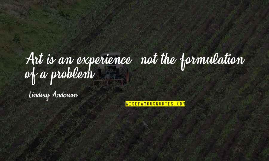 Art Experience Quotes By Lindsay Anderson: Art is an experience, not the formulation of Art Experience Quotes By Lindsay Anderson: Art is an experience, not the formulation of