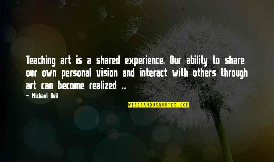 Art Experience Quotes By Michael Bell: Teaching art is a shared experience. Our ability Art Experience Quotes By Michael Bell: Teaching art is a shared experience. Our ability