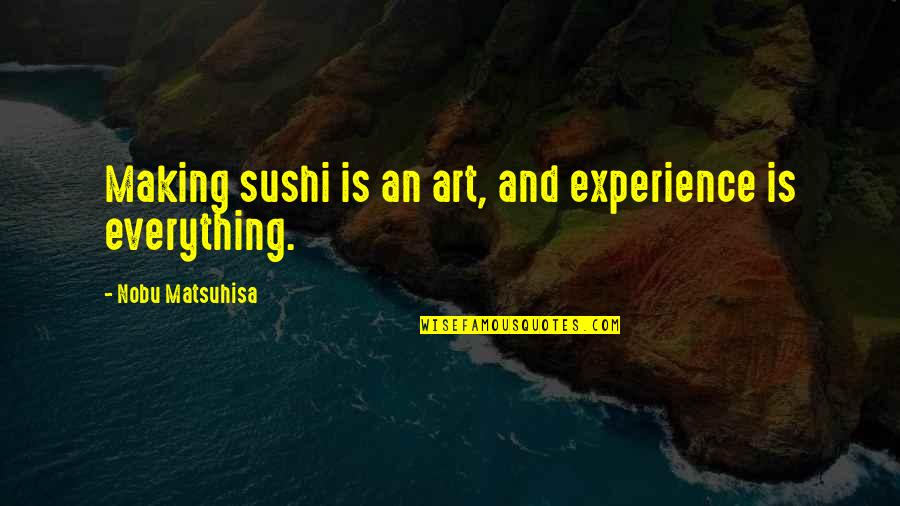 Art Experience Quotes By Nobu Matsuhisa: Making sushi is an art, and experience is Art Experience Quotes By Nobu Matsuhisa: Making sushi is an art, and experience is