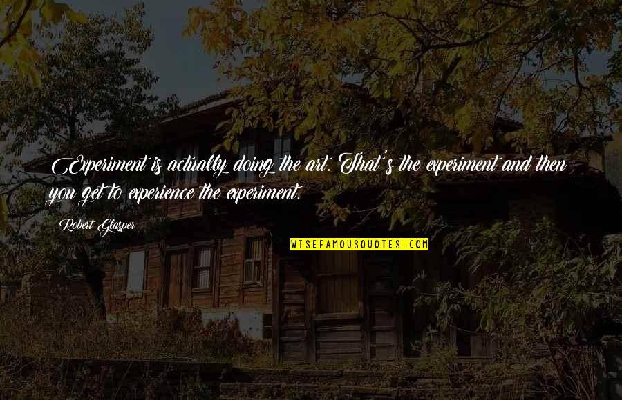 Art Experience Quotes By Robert Glasper: Experiment is actually doing the art. That's the Art Experience Quotes By Robert Glasper: Experiment is actually doing the art. That's the