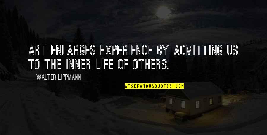 Art Experience Quotes By Walter Lippmann: Art enlarges experience by admitting us to the Art Experience Quotes By Walter Lippmann: Art enlarges experience by admitting us to the
