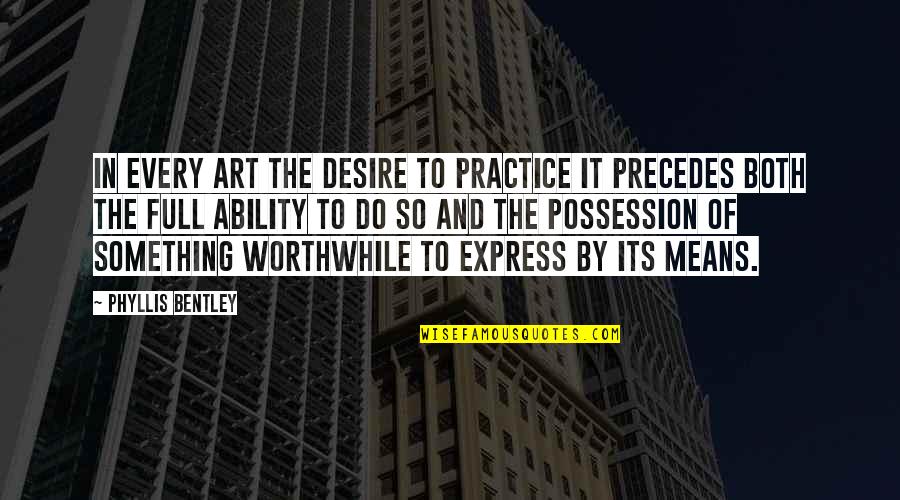 Art Express Quotes By Phyllis Bentley: In every art the desire to practice it