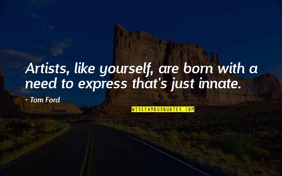 Art Express Quotes By Tom Ford: Artists, like yourself, are born with a need