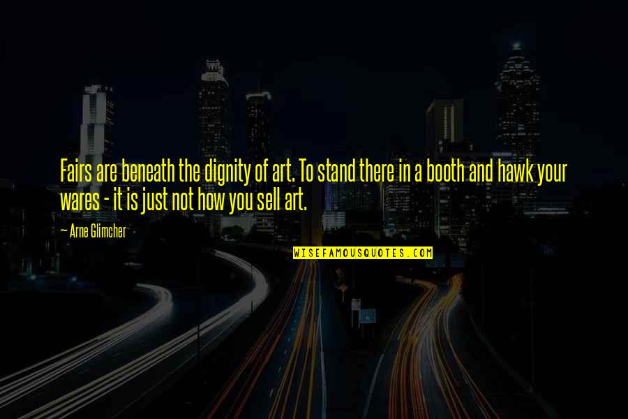 Art Fairs Quotes By Arne Glimcher: Fairs are beneath the dignity of art. To