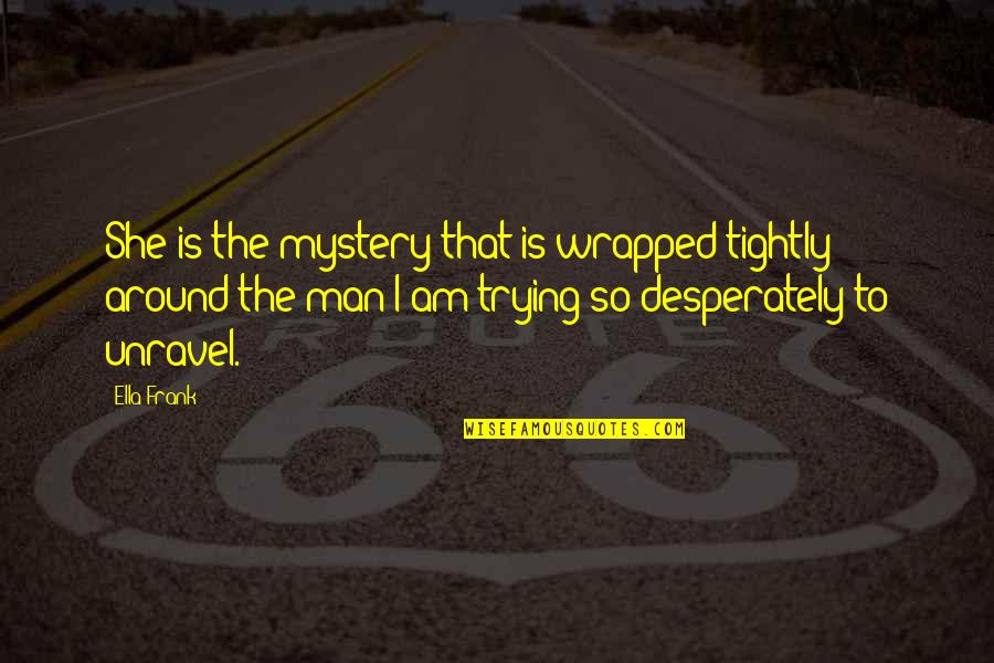Art Famous Quotes By Ella Frank: She is the mystery that is wrapped tightly