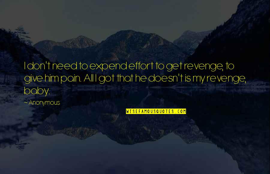 Art Feuds Quotes By Anonymous: I don't need to expend effort to get