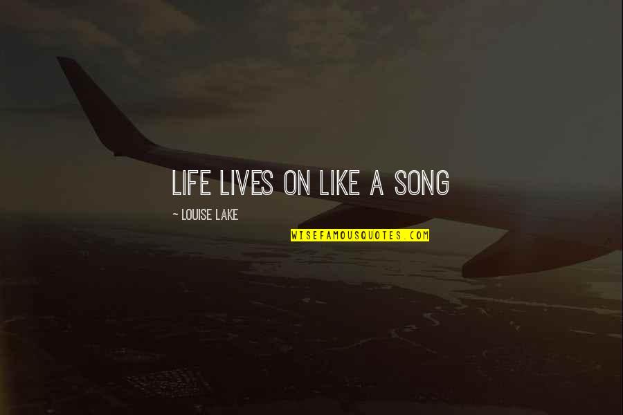 Art Feuds Quotes By Louise Lake: Life lives on like a song