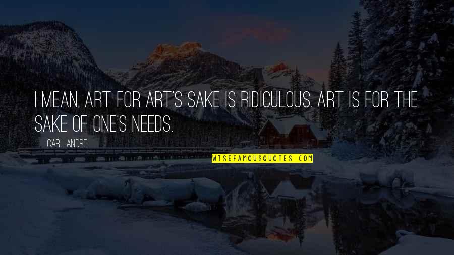 Art For Art S Sake Quotes By Carl Andre: I mean, art for art's sake is ridiculous.