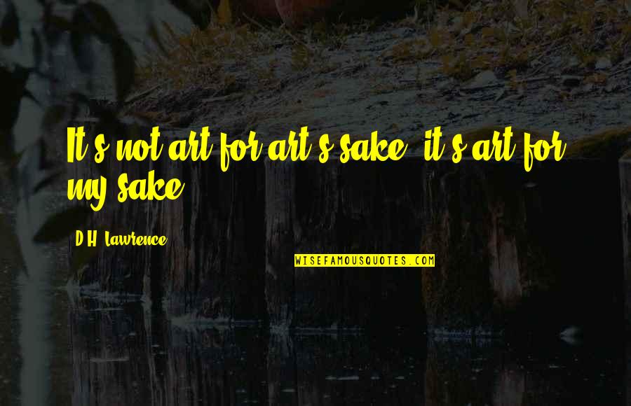 Art For Art S Sake Quotes By D.H. Lawrence: It's not art for art's sake, it's art Art For Art S Sake Quotes By D.H. Lawrence: It's not art for art's sake, it's art