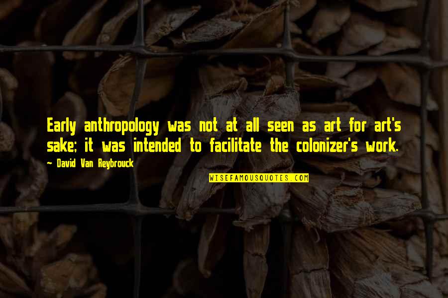 Art For Art S Sake Quotes By David Van Reybrouck: Early anthropology was not at all seen as Art For Art S Sake Quotes By David Van Reybrouck: Early anthropology was not at all seen as