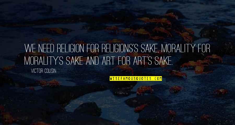 Art For Art S Sake Quotes By Victor Cousin: We need religion for religions's sake, morality for Art For Art S Sake Quotes By Victor Cousin: We need religion for religions's sake, morality for