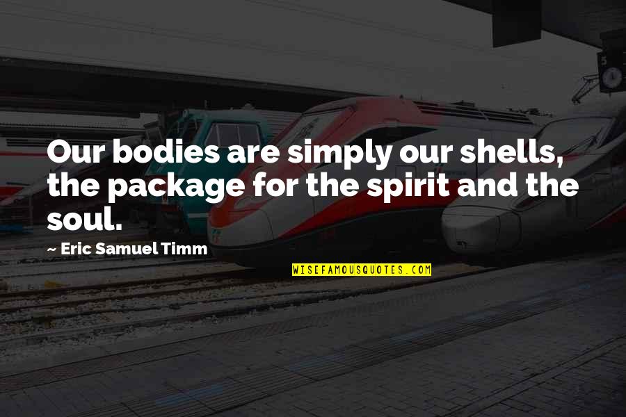 Art For God Quotes By Eric Samuel Timm: Our bodies are simply our shells, the package