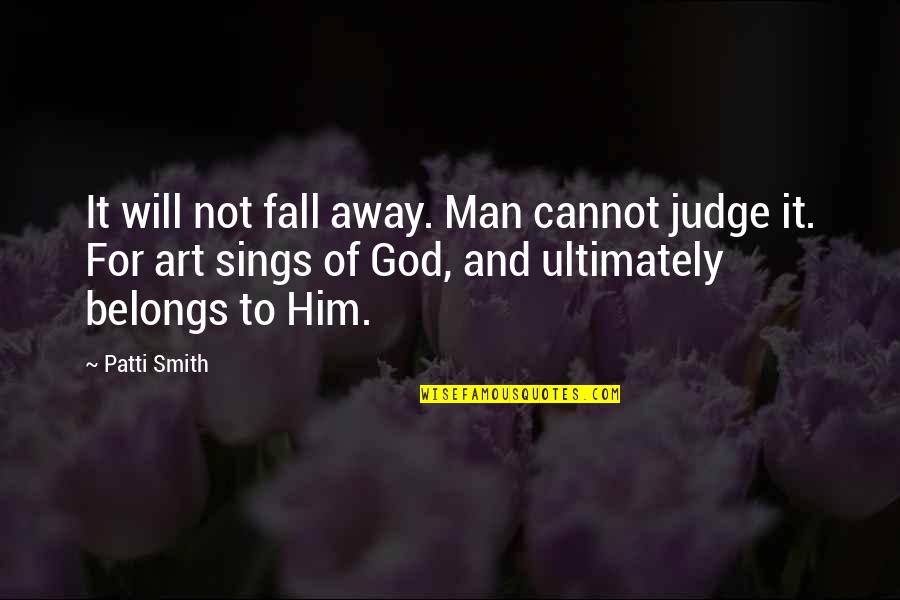Art For God Quotes By Patti Smith: It will not fall away. Man cannot judge