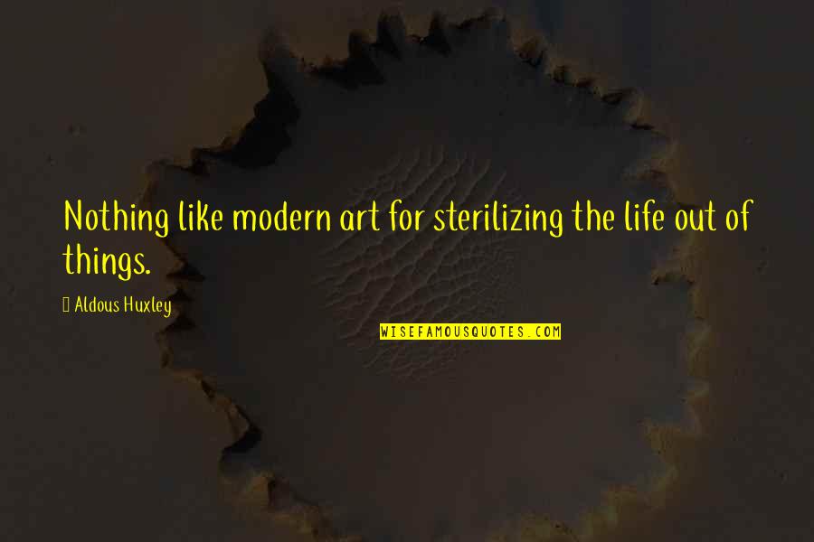 Art For Life Quotes By Aldous Huxley: Nothing like modern art for sterilizing the life