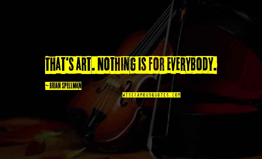Art For Life Quotes By Brian Spellman: That's art. Nothing is for everybody.