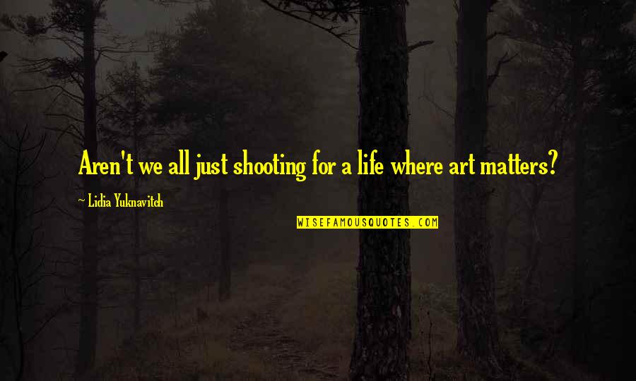 Art For Life Quotes By Lidia Yuknavitch: Aren't we all just shooting for a life