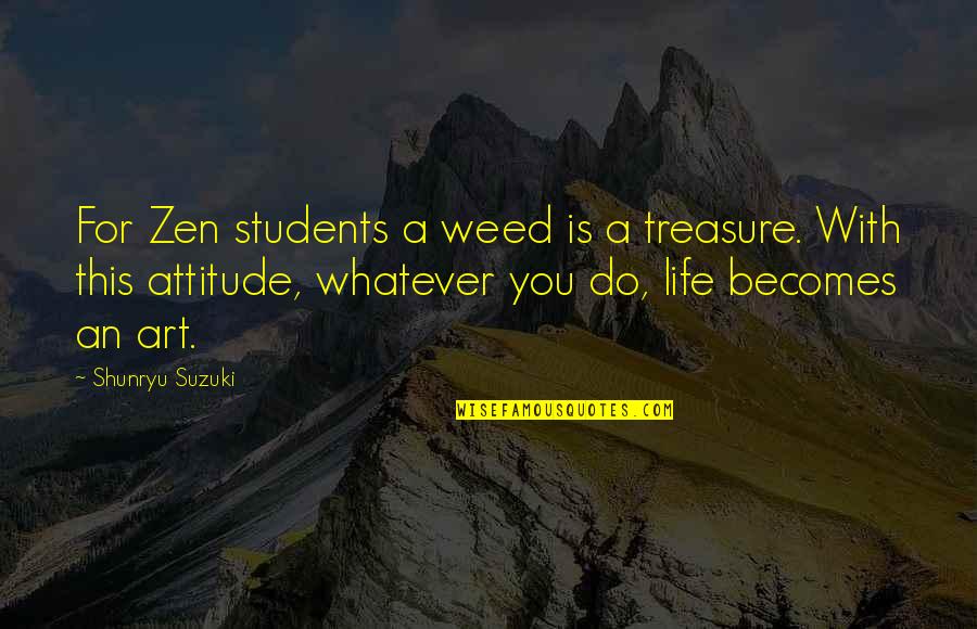 Art For Life Quotes By Shunryu Suzuki: For Zen students a weed is a treasure.