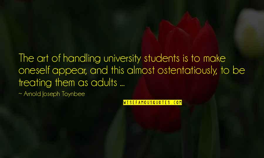 Art For Students Quotes By Arnold Joseph Toynbee: The art of handling university students is to