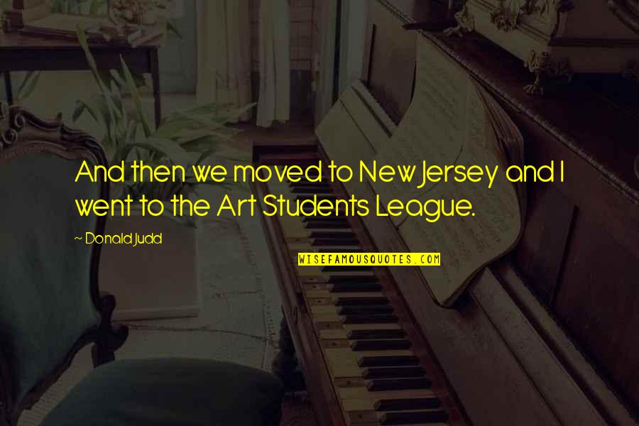 Art For Students Quotes By Donald Judd: And then we moved to New Jersey and