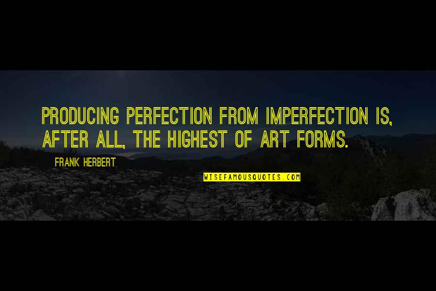 Art Forms Quotes By Frank Herbert: Producing perfection from imperfection is, after all, the
