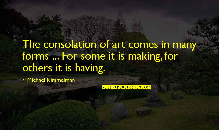 Art Forms Quotes By Michael Kimmelman: The consolation of art comes in many forms