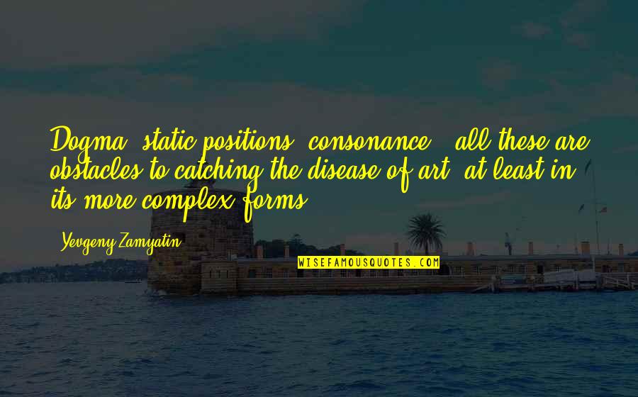 Art Forms Quotes By Yevgeny Zamyatin: Dogma, static positions, consonance - all these are