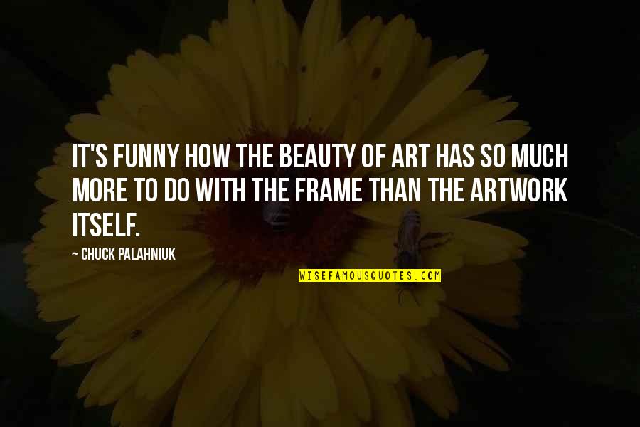 Art Frame Quotes By Chuck Palahniuk: It's funny how the beauty of art has