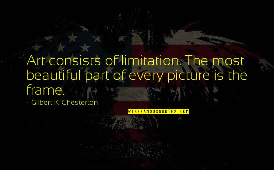 Art Frame Quotes By Gilbert K. Chesterton: Art consists of limitation. The most beautiful part