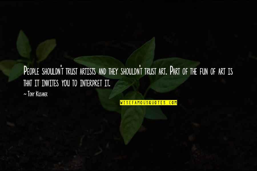 Art Fun Quotes By Tony Kushner: People shouldn't trust artists and they shouldn't trust Art Fun Quotes By Tony Kushner: People shouldn't trust artists and they shouldn't trust