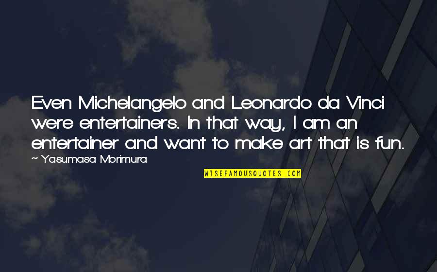 Art Fun Quotes By Yasumasa Morimura: Even Michelangelo and Leonardo da Vinci were entertainers. Art Fun Quotes By Yasumasa Morimura: Even Michelangelo and Leonardo da Vinci were entertainers.