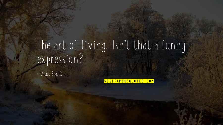 Art Funny Quotes By Anne Frank: The art of living. Isn't that a funny Art Funny Quotes By Anne Frank: The art of living. Isn't that a funny