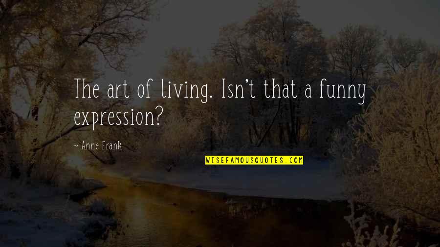 Art Funny Quotes By Anne Frank: The art of living. Isn't that a funny