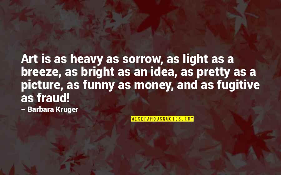 Art Funny Quotes By Barbara Kruger: Art is as heavy as sorrow, as light