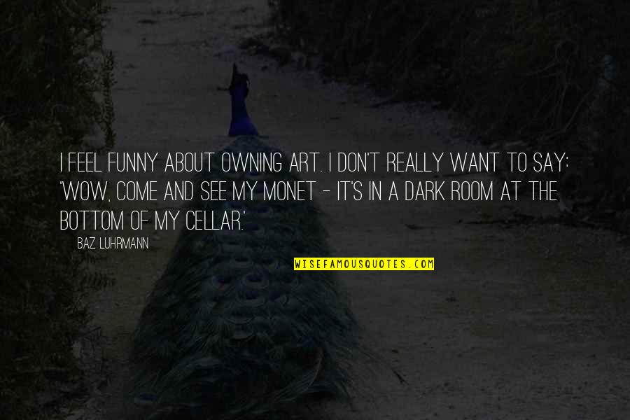 Art Funny Quotes By Baz Luhrmann: I feel funny about owning art. I don't Art Funny Quotes By Baz Luhrmann: I feel funny about owning art. I don't