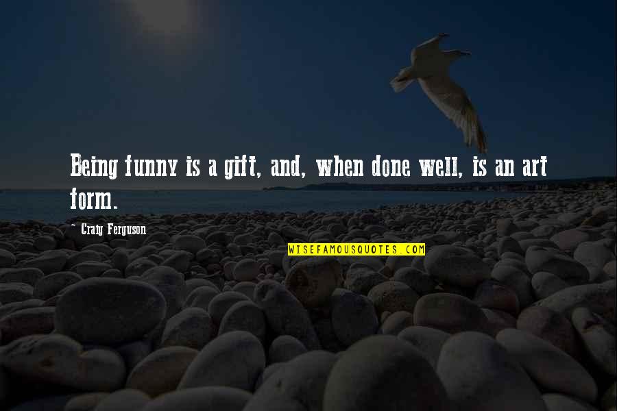 Art Funny Quotes By Craig Ferguson: Being funny is a gift, and, when done Art Funny Quotes By Craig Ferguson: Being funny is a gift, and, when done