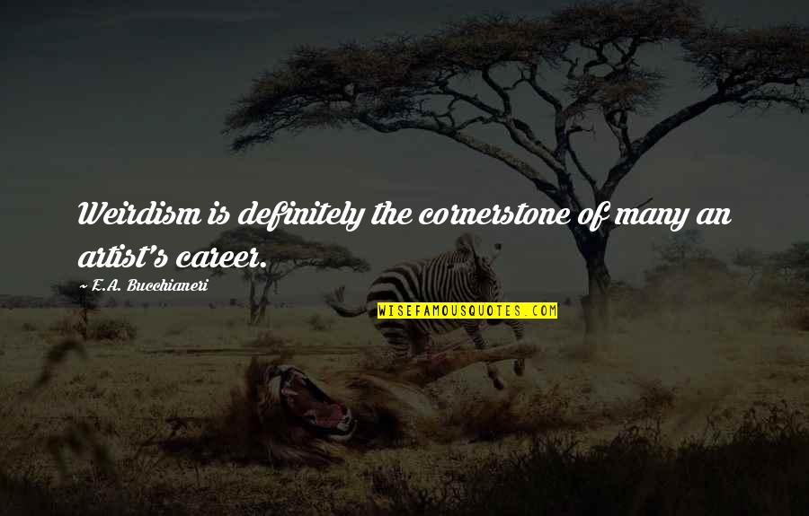 Art Funny Quotes By E.A. Bucchianeri: Weirdism is definitely the cornerstone of many an Art Funny Quotes By E.A. Bucchianeri: Weirdism is definitely the cornerstone of many an