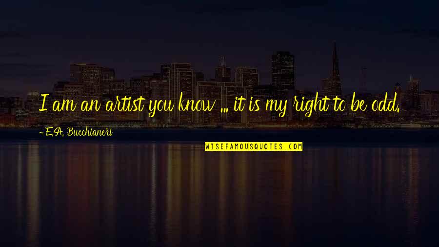 Art Funny Quotes By E.A. Bucchianeri: I am an artist you know ... it Art Funny Quotes By E.A. Bucchianeri: I am an artist you know ... it