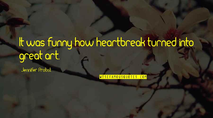 Art Funny Quotes By Jennifer Probst: It was funny how heartbreak turned into great
