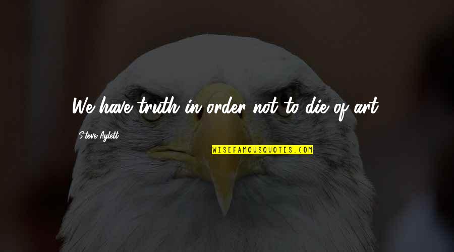 Art Funny Quotes By Steve Aylett: We have truth in order not to die Art Funny Quotes By Steve Aylett: We have truth in order not to die